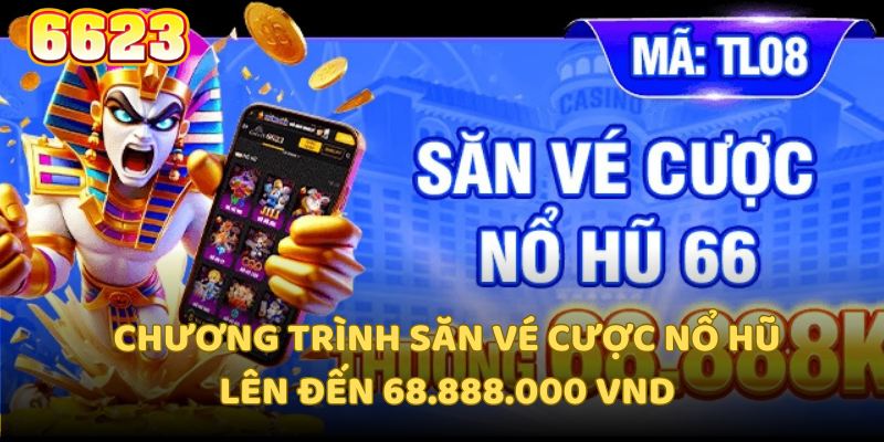 Chương trình săn vé cược nổ hũ lên đến 68.888.000 VND tiền thưởng