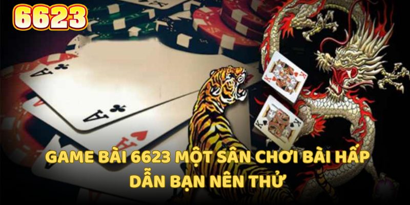 Game bài 6623 một sân chơi bài hấp dẫn bạn nên thử