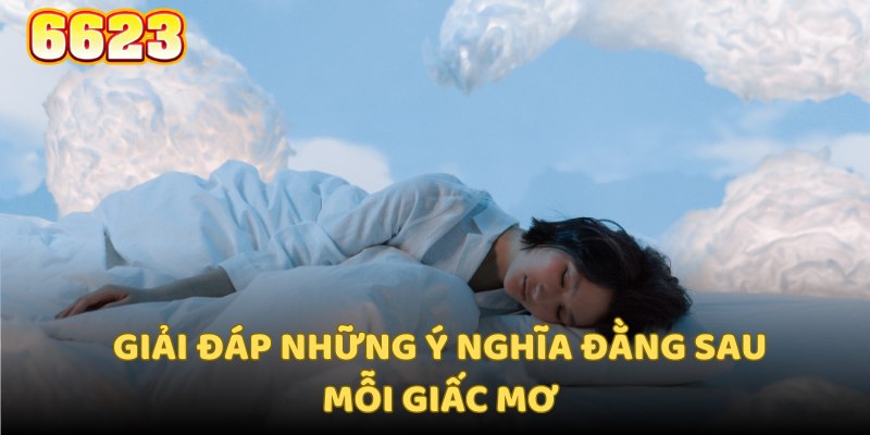 Chuyên mục giải mã giấc mơ 6623 giúp người chơi tìm hiểu sâu sắc hơn về ý nghĩa của mỗi giấc mơ