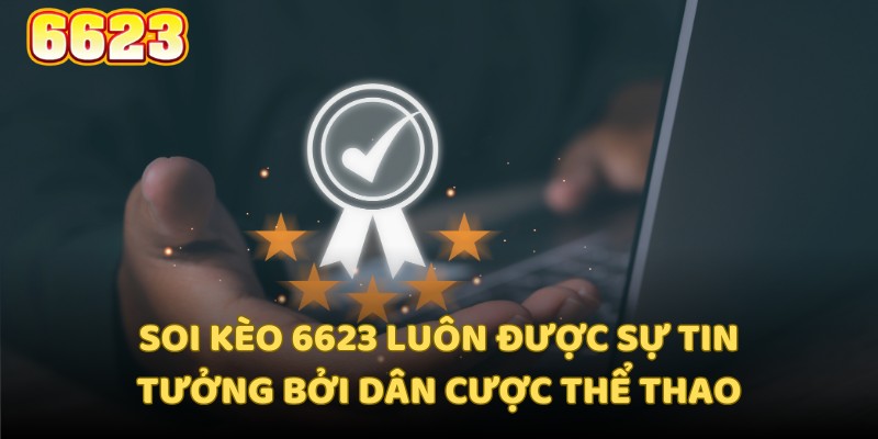 Soi kèo 6623 luôn được sự tin tưởng bởi dân cược thể thao