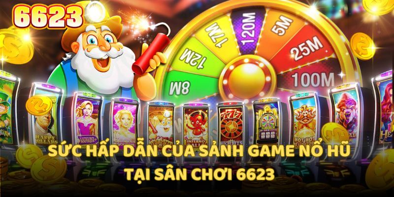 Sức hấp dẫn của sảnh game nổ hũ tại sân chơi 6623