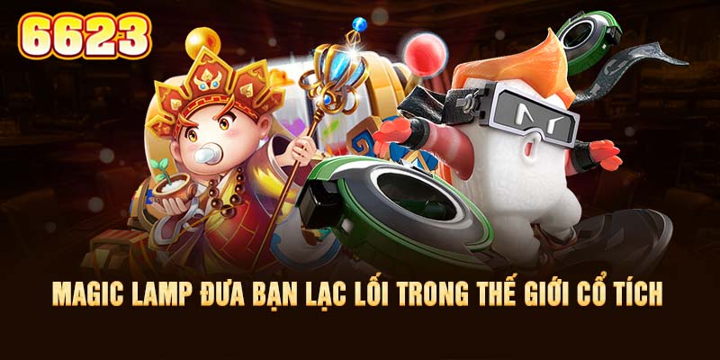 4-magic-lamp-dua-ban-lac-loi-trong-the-gioi-co-tich-