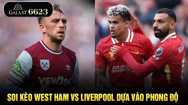 soi-keo-west-ham-vs-liverpool-dua-vao-phong-do-6623